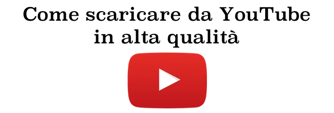 Come scaricare da YouTube in modo semplice e in alta qualità